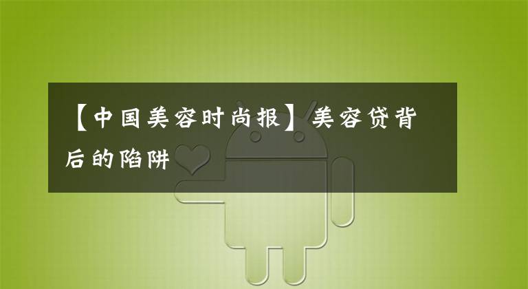 【中国美容时尚报】美容贷背后的陷阱