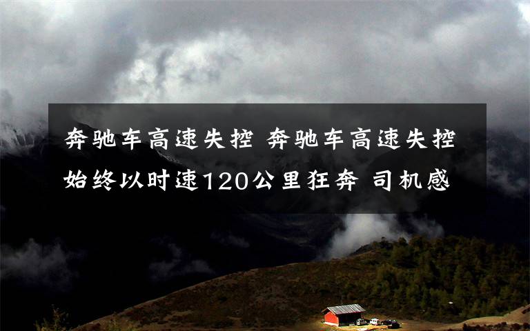 奔驰车高速失控 奔驰车高速失控始终以时速120公里狂奔 司机感谢交警为他开启生命通道
