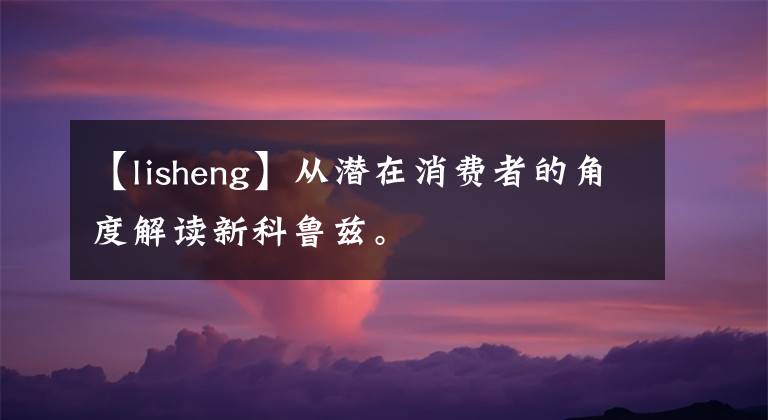 【lisheng】从潜在消费者的角度解读新科鲁兹。