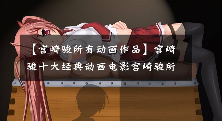 【宫崎骏所有动画作品】宫崎骏十大经典动画电影宫崎骏所有作品电影百度云