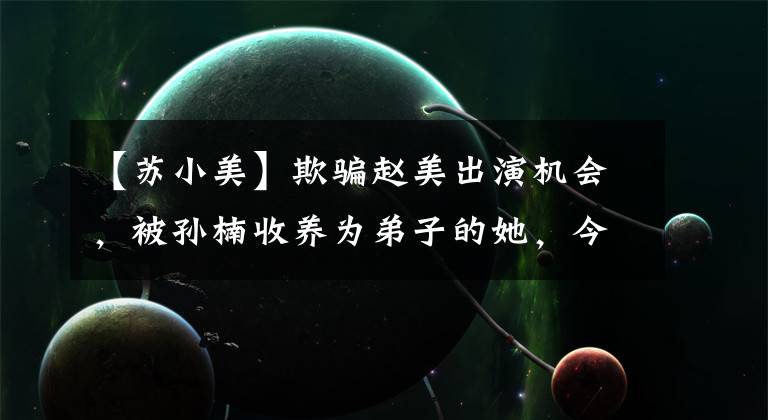 【苏小美】欺骗赵美出演机会,被孙楠收养为弟子的她,今天对电影大有胃口。(莎士比亚。温斯顿。)