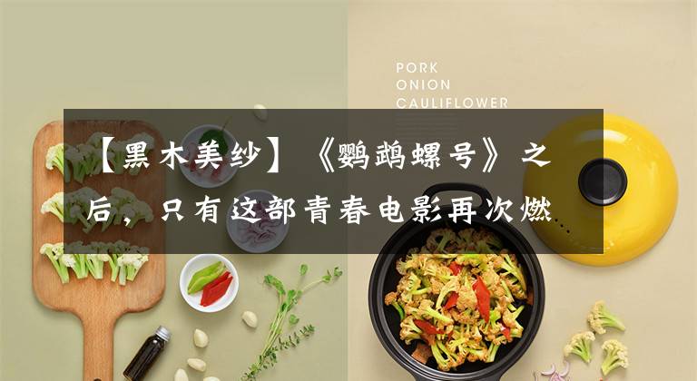 【黑木美纱】《鹦鹉螺号》之后,只有这部青春电影再次燃烧了我