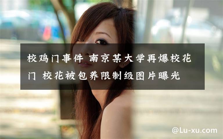 校鸡门事件 南京某大学再爆校花门 校花被包养限制级图片曝光