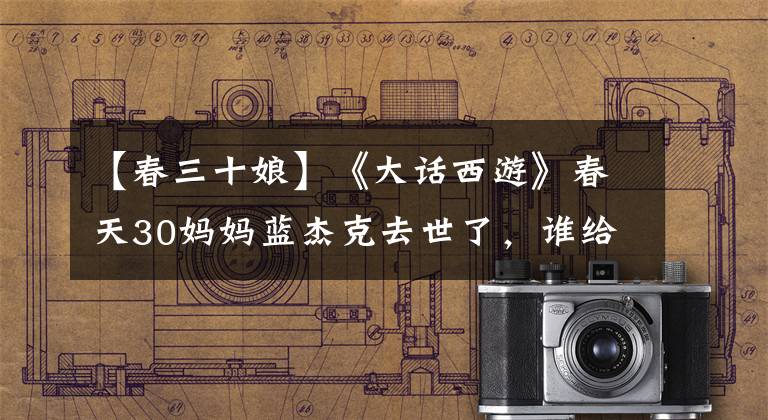 【春三十娘】《大话西游》春天30妈妈蓝杰克去世了,谁给了她致命的打击?