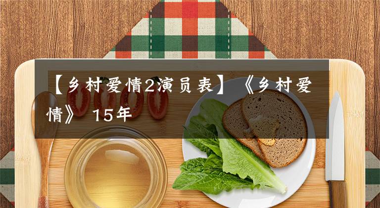 【乡村爱情2演员表】《乡村爱情》 15年