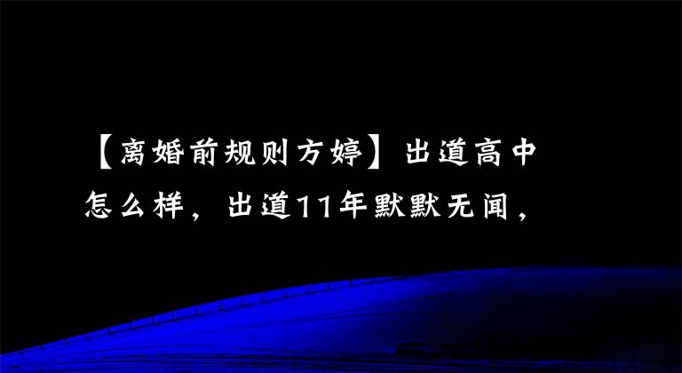 【离婚前规则方婷】出道高中怎么样，出道11年默默无闻，《延禧攻略》出场15分钟。