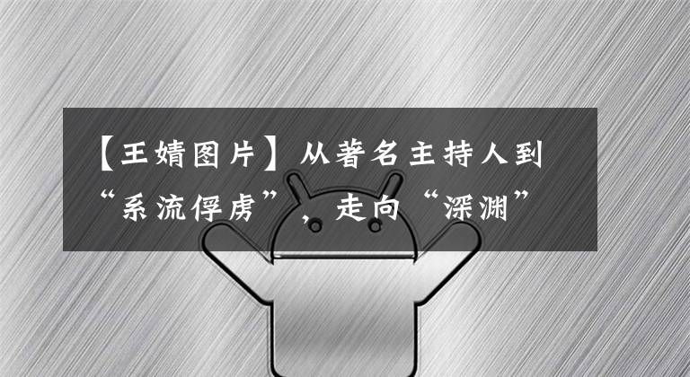 【王婧图片】从著名主持人到“系流俘虏”,走向“深渊”的王玉怎么样了?