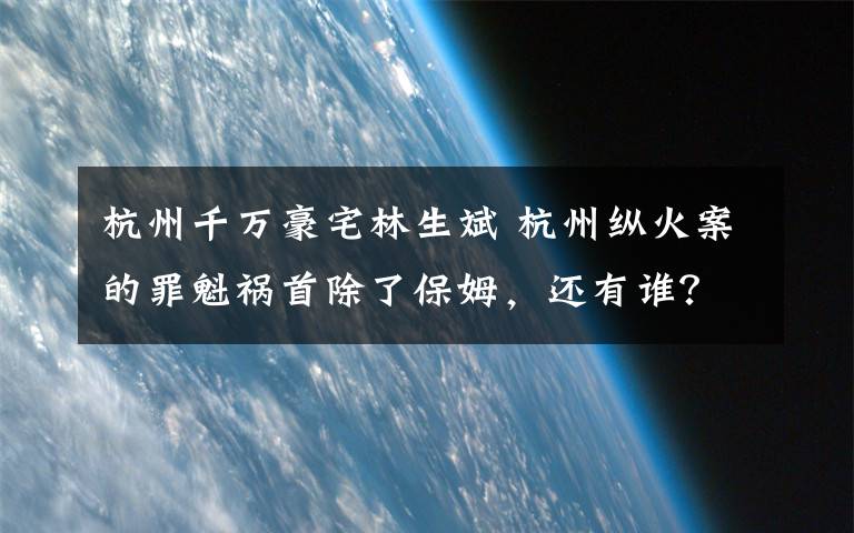杭州千万豪宅林生斌 杭州纵火案的罪魁祸首除了保姆,还有谁?