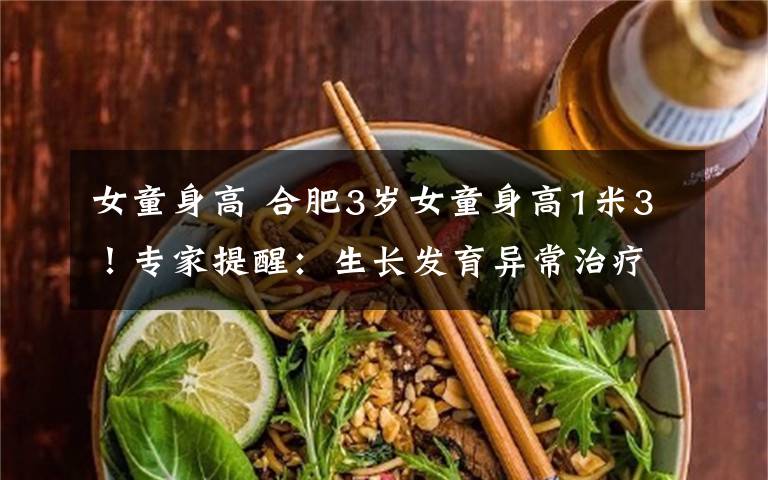 女童身高 合肥3岁女童身高1米3!专家提醒:生长发育异常治疗要趁早