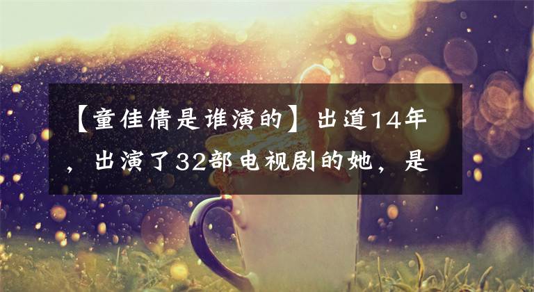 【童佳倩是谁演的】出道14年,出演了32部电视剧的她,是被洪森华曝光的人。