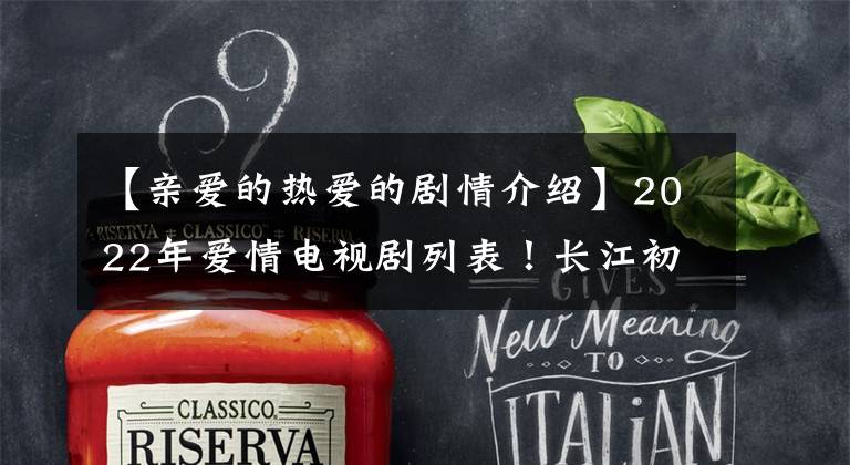 【亲爱的热爱的剧情介绍】2022年爱情电视剧列表!长江初战《余生》,杨幂许介《二八定律》甜蜜宠物