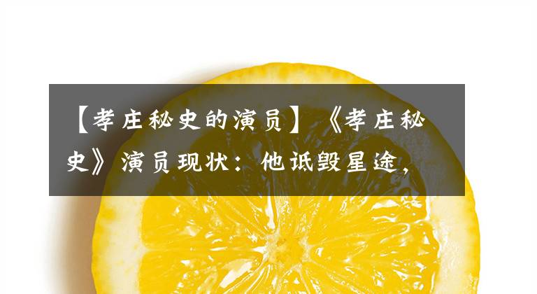 【孝庄秘史的演员】《孝庄秘史》演员现状:他诋毁星途,多次离婚后兄妹。