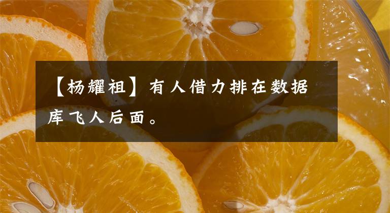 【杨耀祖】有人借力排在数据库飞人后面。