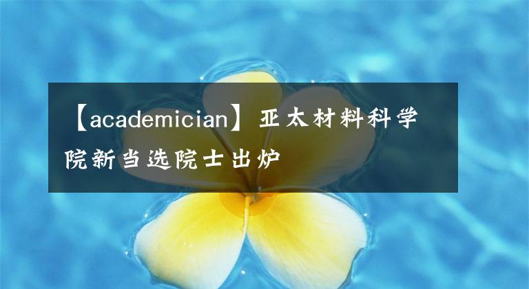 【academician】亚太材料科学院新当选院士出炉
