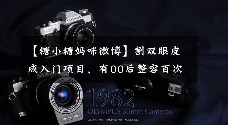 【糖小糖妈咪微博】割双眼皮成入门项目，有00后整容百次：未成年人整容谁来规范