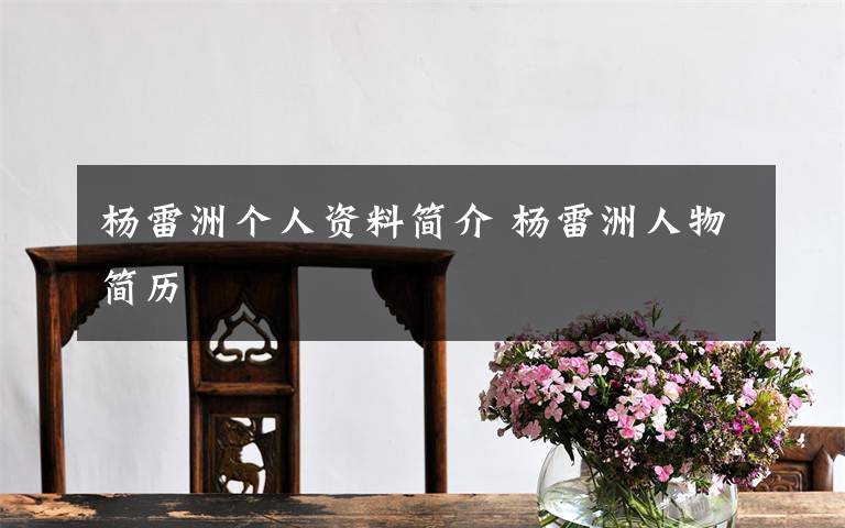 杨雷洲个人资料简介 杨雷洲人物简历