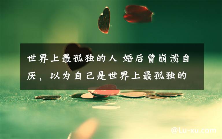 世界上最孤独的人 婚后曾崩溃自厌,以为自己是世界上最孤独的人,孙燕姿终于踮脚再出发