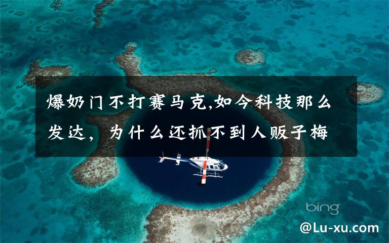 爆奶门不打赛马克,如今科技那么发达,为什么还抓不到人贩子梅姨?