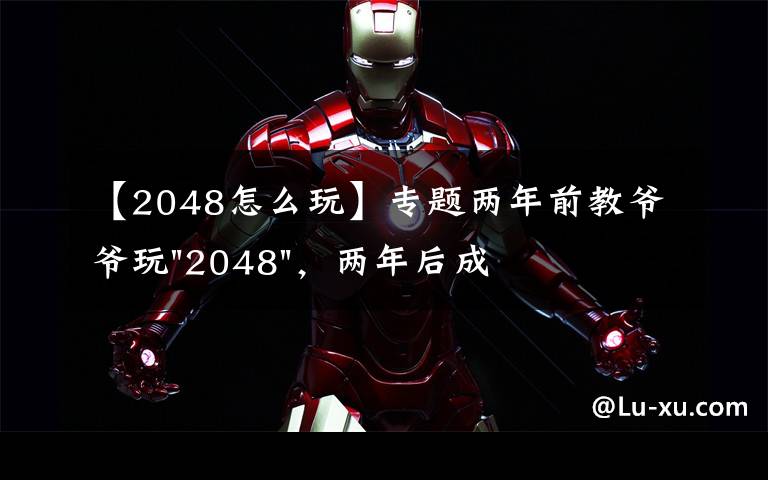 【2048怎么玩】专题两年前教爷爷玩"2048",两年后成绩最高分:四千多万……