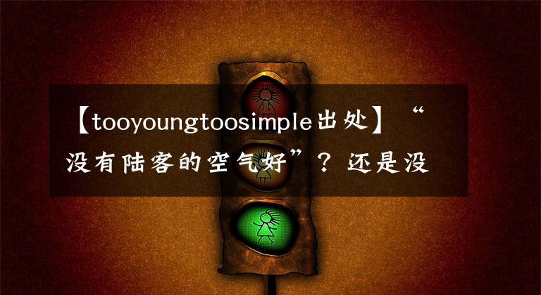 【tooyoungtoosimple出处】“没有陆客的空气好”?还是没有“客人”的空气真的很好?