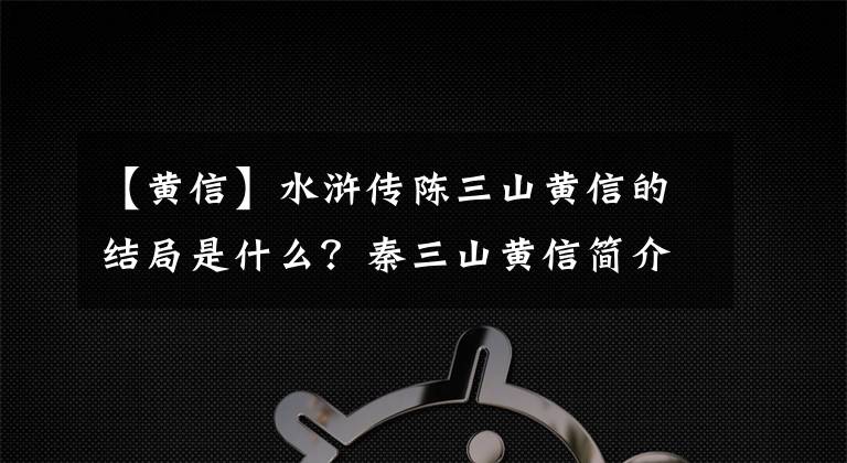【黄信】水浒传陈三山黄信的结局是什么?秦三山黄信简介