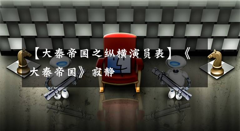 【大秦帝国之纵横演员表】《大秦帝国》寂静