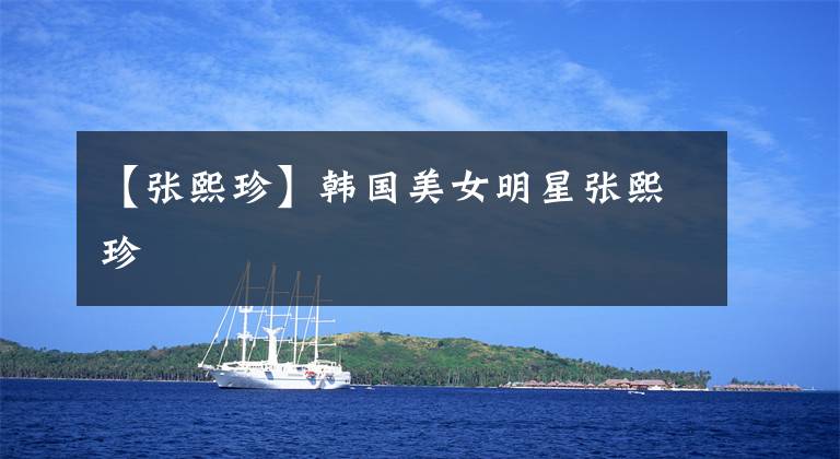【张熙珍】韩国美女明星张熙珍