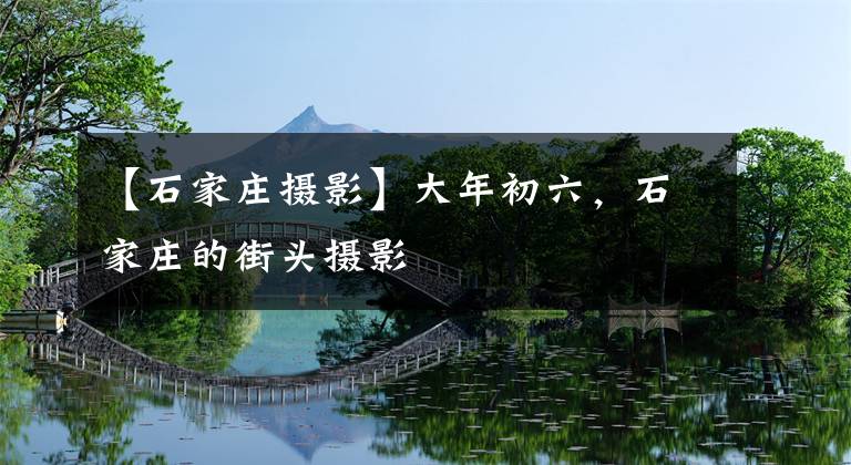 【石家庄摄影】大年初六，石家庄的街头摄影