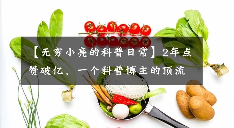 【无穷小亮的科普日常】2年点赞破亿，一个科普博主的顶流之路