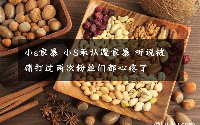 小s家暴 小S承认遭家暴 听说被痛打过两次粉丝们都心疼了