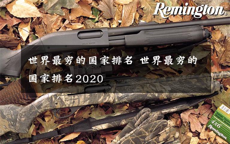 世界最穷的国家排名 世界最穷的国家排名2020