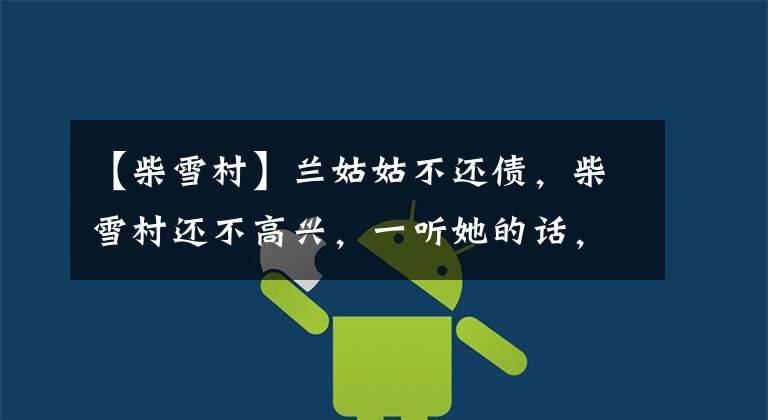 【柴雪村】兰姑姑不还债，柴雪村还不高兴，一听她的话，只好赶紧逃了。