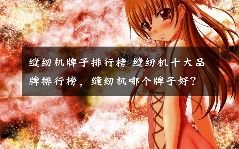 缝纫机牌子排行榜 缝纫机十大品牌排行榜，缝纫机哪个牌子好？