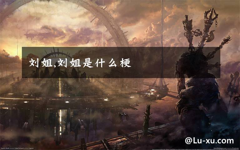 刘姐,刘姐是什么梗