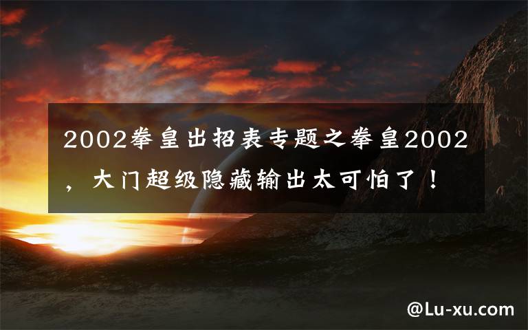 2002拳皇出招表专题之拳皇2002,大门超级隐藏输出太可怕了!