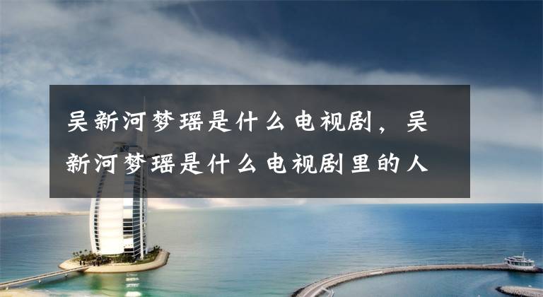 吴新河梦瑶是什么电视剧,吴新河梦瑶是什么电视剧里的人物 吴新河梦瑶李玫是什么电视剧