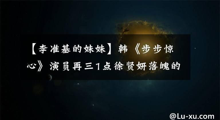 【李准基的妹妹】韩《步步惊心》演员再三1点徐贤妍落魄的公主