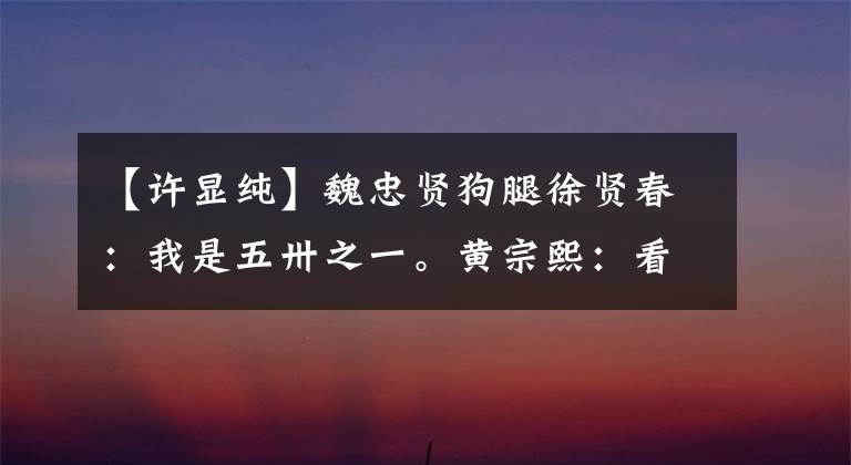 【许显纯】魏忠贤狗腿徐贤春:我是五卅之一。黄宗熙:看着我,不会死于锥子。