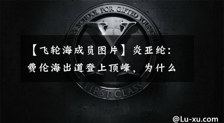 【飞轮海成员图片】炎亚纶:费伦海出道登上顶峰,为什么单飞后会慢慢呼气?