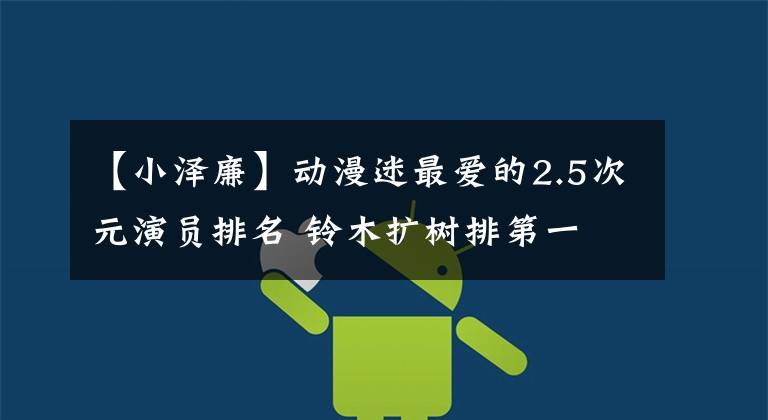 【小泽廉】动漫迷最爱的2.5次元演员排名 铃木扩树排第一
