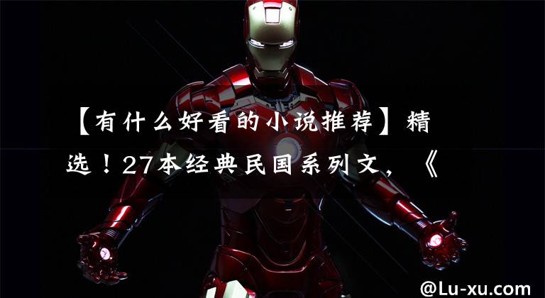 【有什么好看的小说推荐】精选！27本经典民国系列文，《云胡不喜》《亦筝笙》《夜旅人》赞