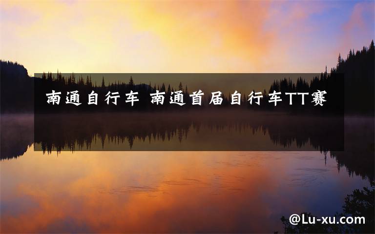 南通自行车 南通首届自行车TT赛