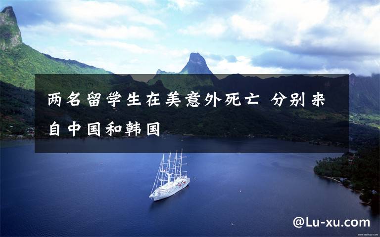 两名留学生在美意外死亡 分别来自中国和韩国