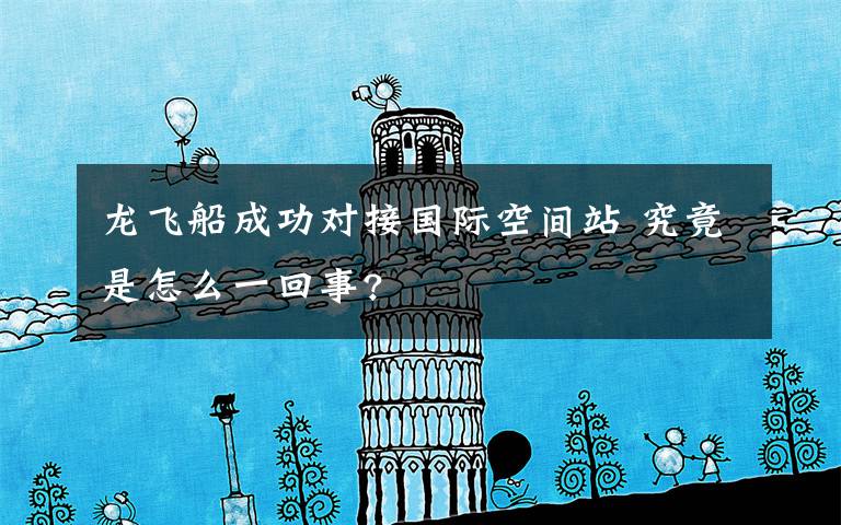 龙飞船成功对接国际空间站 究竟是怎么一回事?