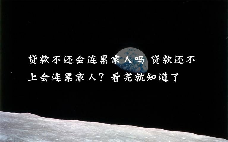 贷款不还会连累家人吗 贷款还不上会连累家人?看完就知道了