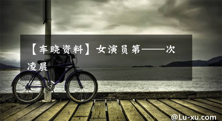 【车晓资料】女演员第——次凌晨