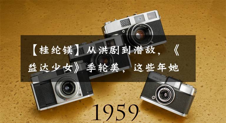 【桂纶镁】从洪剧到潜敌,《益达少女》季轮美,这些年她经历了什么?