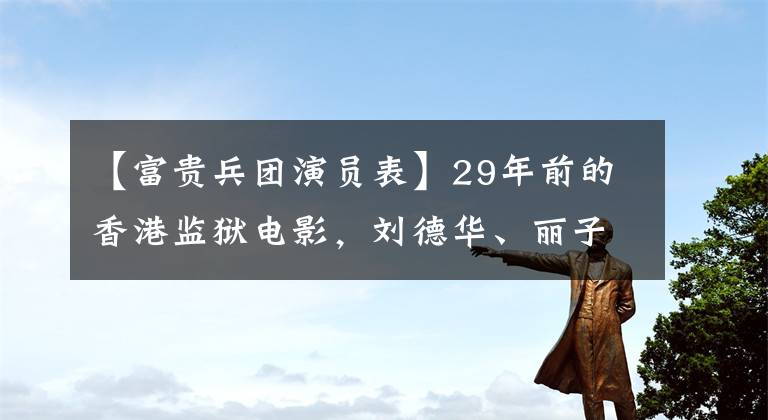 【富贵兵团演员表】29年前的香港监狱电影,刘德华、丽子、演技夫妇,结局比较悲惨。