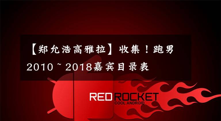 【郑允浩高雅拉】收集！跑男2010 ~ 2018嘉宾目录表