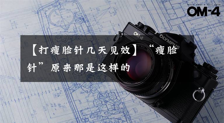 【打瘦脸针几天见效】“瘦脸针”原来那是这样的